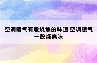 空调暖气有股烧焦的味道 空调暖气一股烧焦味